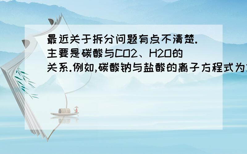 最近关于拆分问题有点不清楚.主要是碳酸与CO2、H2O的关系.例如,碳酸钠与盐酸的离子方程式为2H*+CO3*2-=CO