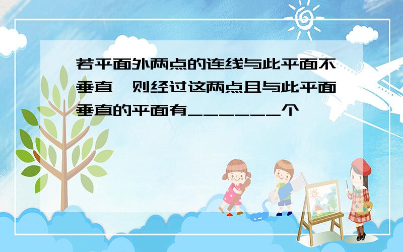 若平面外两点的连线与此平面不垂直,则经过这两点且与此平面垂直的平面有______个