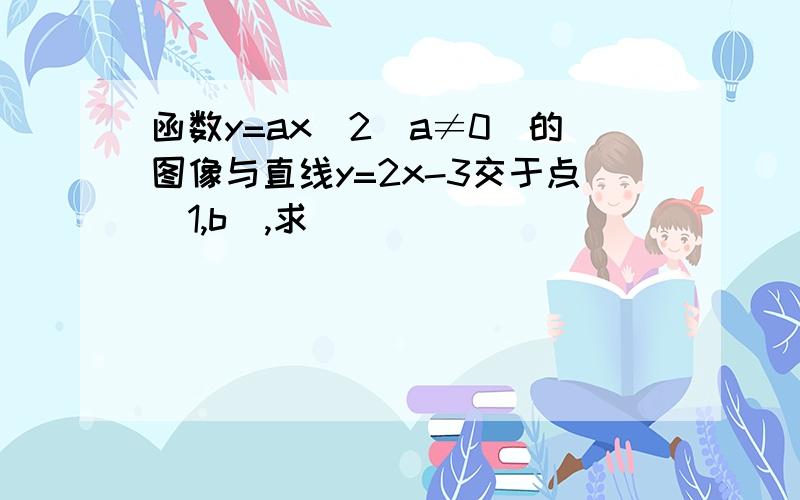 函数y=ax^2(a≠0)的图像与直线y=2x-3交于点(1,b),求