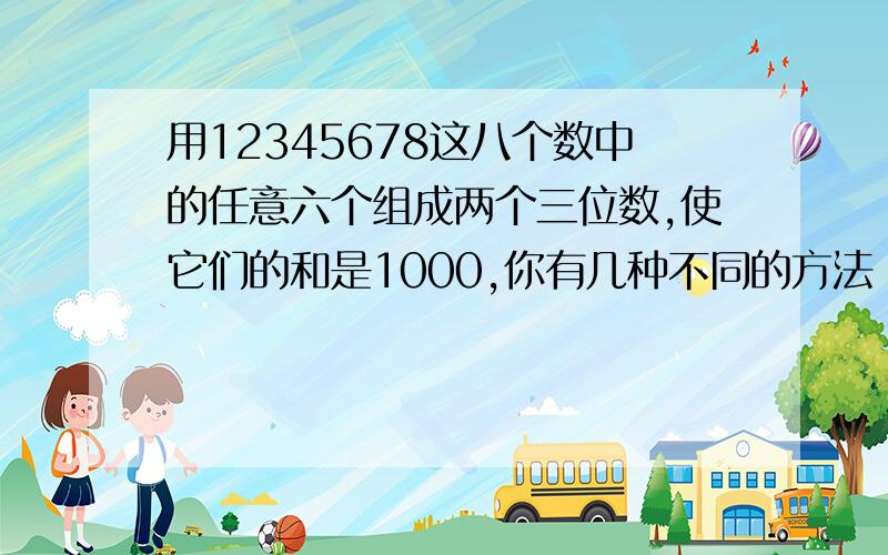 用12345678这八个数中的任意六个组成两个三位数,使它们的和是1000,你有几种不同的方法