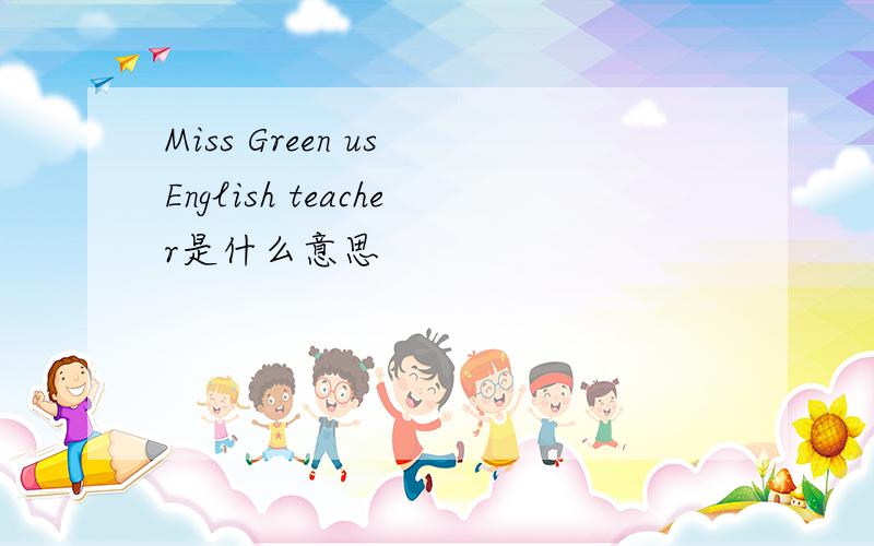 Miss Green us English teacher是什么意思