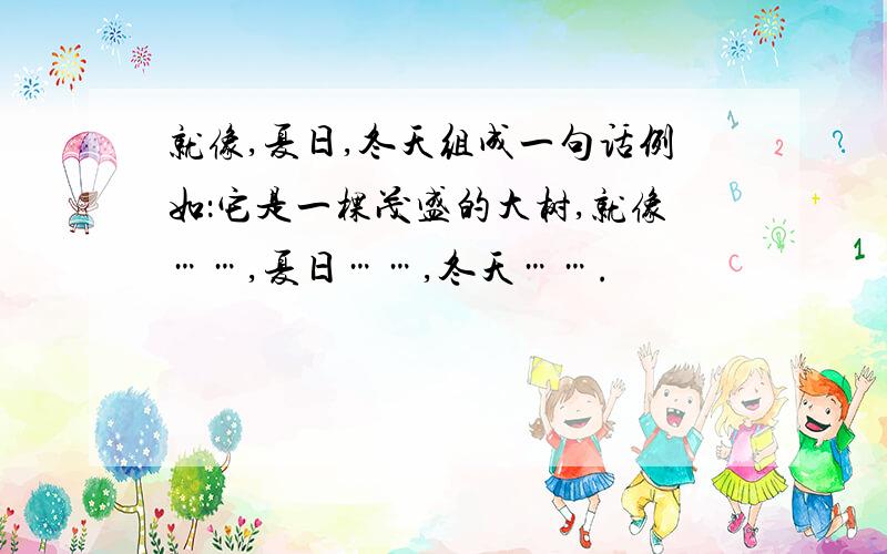 就像,夏日,冬天组成一句话例如：它是一棵茂盛的大树,就像……,夏日……,冬天…….