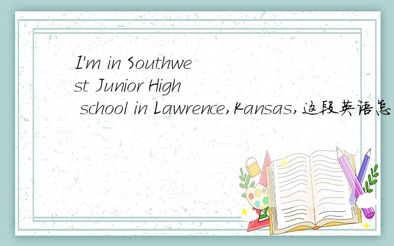 I'm in Southwest Junior High school in Lawrence,Kansas,这段英语怎