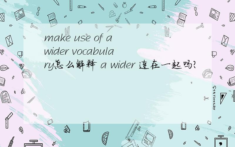 make use of a wider vocabulary怎么解释 a wider 连在一起吗?