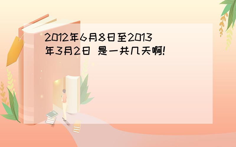 2012年6月8日至2013年3月2日 是一共几天啊!