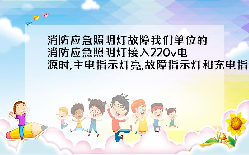 消防应急照明灯故障我们单位的消防应急照明灯接入220v电源时,主电指示灯亮,故障指示灯和充电指示灯不亮!当我按（开灯/试