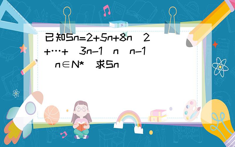 已知Sn=2+5n+8n^2+…+(3n-1)n^n-1(n∈N*)求Sn