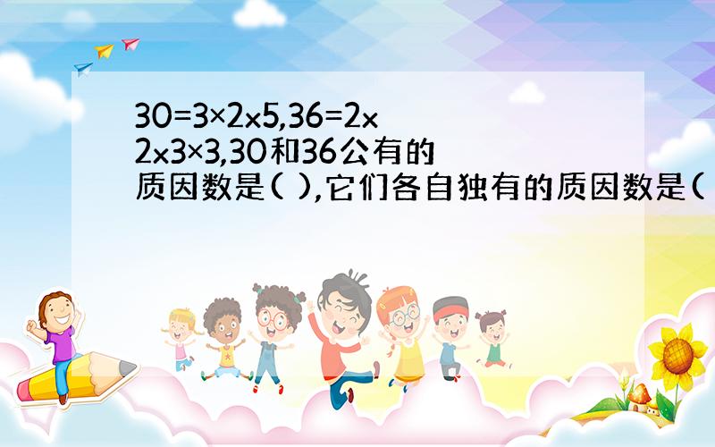 30=3×2x5,36=2x2x3×3,30和36公有的质因数是( ),它们各自独有的质因数是(