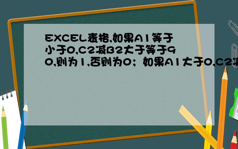 EXCEL表格,如果A1等于小于0,C2减B2大于等于90,则为1,否则为0；如果A1大于0,C2减B2大于等于180,