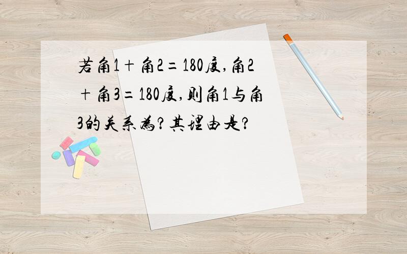 若角1+角2=180度,角2+角3=180度,则角1与角3的关系为?其理由是?