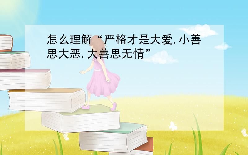 怎么理解“严格才是大爱,小善思大恶,大善思无情”