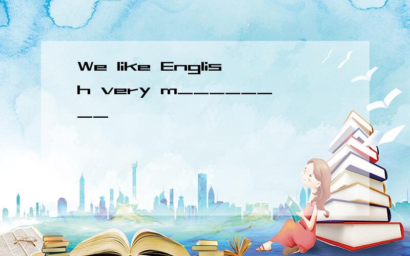 We like English very m________