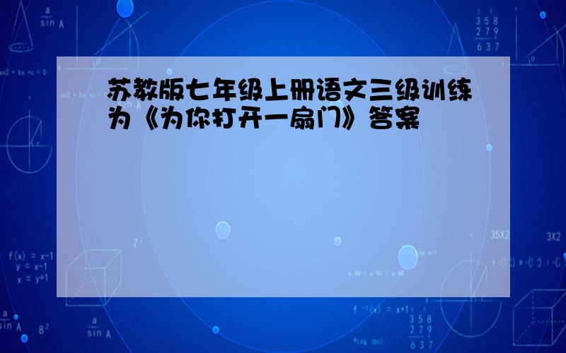 苏教版七年级上册语文三级训练为《为你打开一扇门》答案