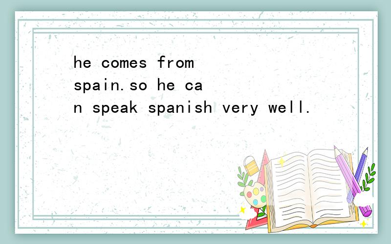 he comes from spain.so he can speak spanish very well.