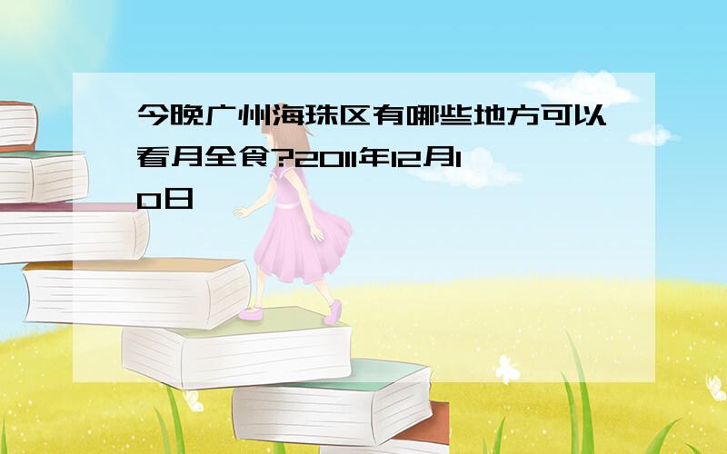 今晚广州海珠区有哪些地方可以看月全食?2011年12月10日