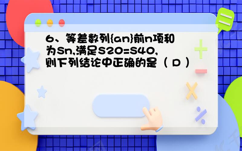 6、等差数列{an}前n项和为Sn,满足S20=S40,则下列结论中正确的是（ D ）