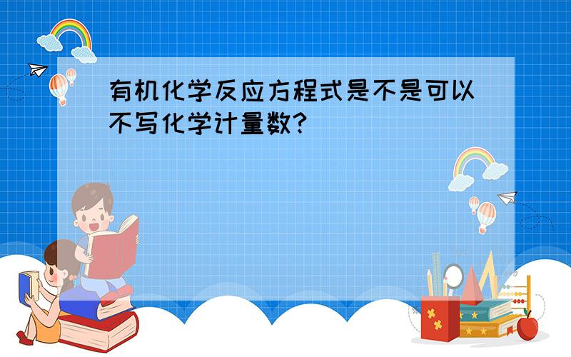 有机化学反应方程式是不是可以不写化学计量数?