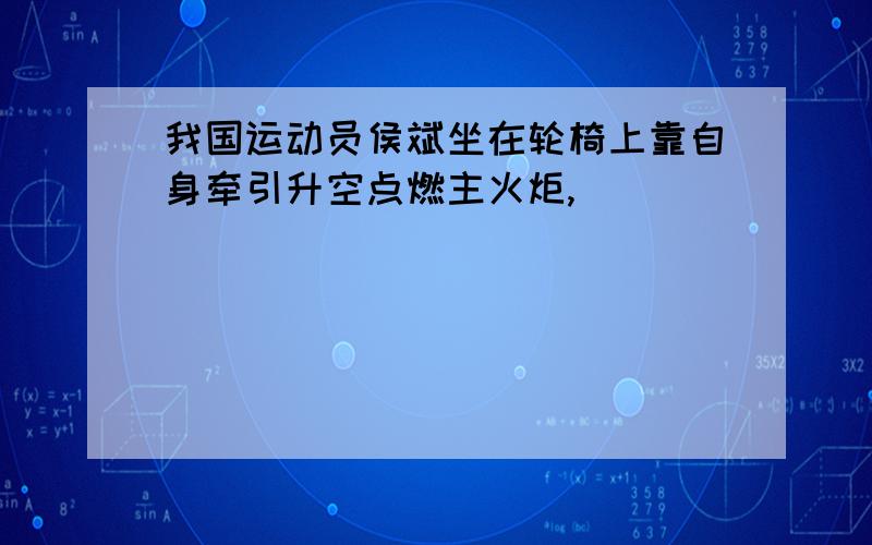 我国运动员侯斌坐在轮椅上靠自身牵引升空点燃主火炬,