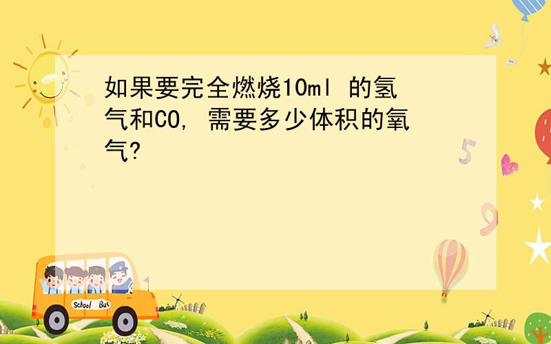 如果要完全燃烧10ml 的氢气和CO, 需要多少体积的氧气?