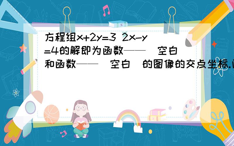 方程组x+2y=3 2x-y=4的解即为函数——（空白）和函数——（空白）的图像的交点坐标.问空白处填什么?