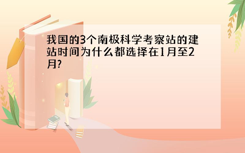 我国的3个南极科学考察站的建站时间为什么都选择在1月至2月?