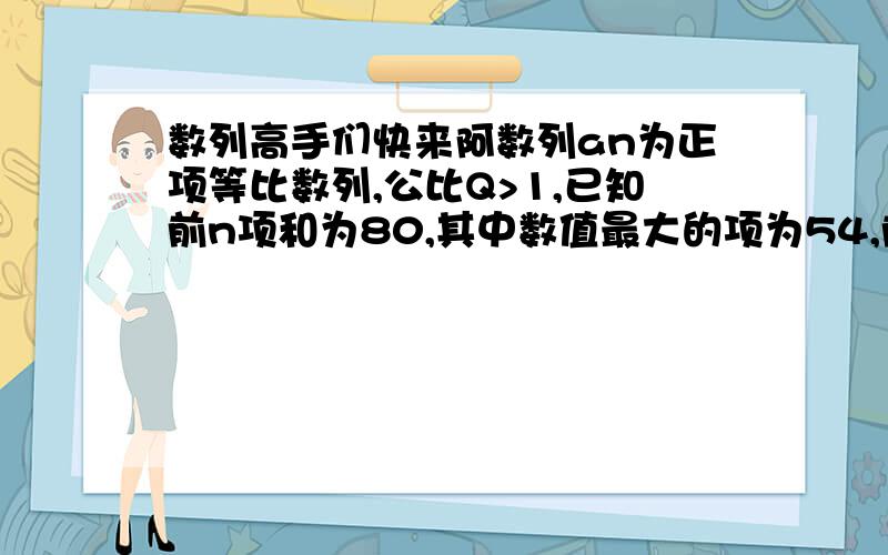 数列高手们快来阿数列an为正项等比数列,公比Q>1,已知前n项和为80,其中数值最大的项为54,前20项的和为6560,