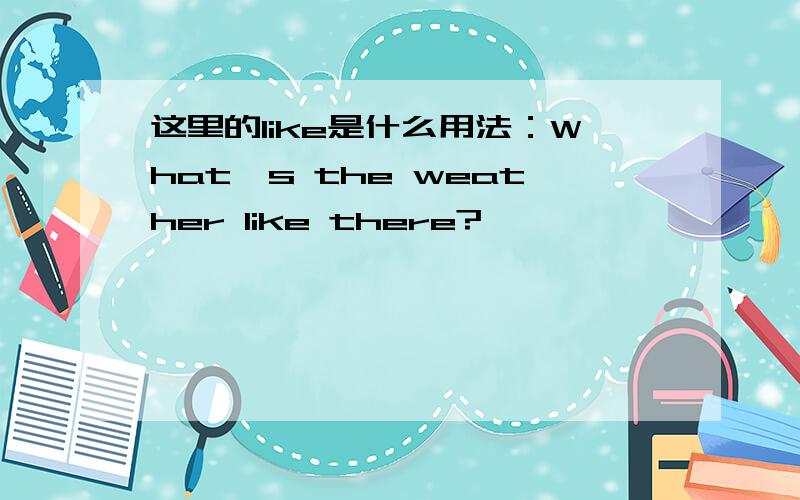 这里的like是什么用法：What's the weather like there?