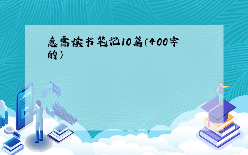 急需读书笔记10篇（400字的）