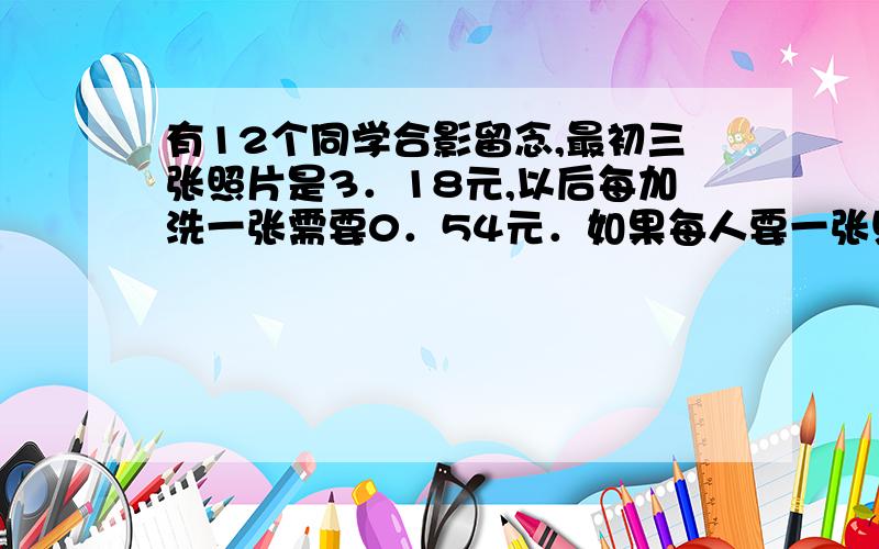 有12个同学合影留念,最初三张照片是3．18元,以后每加洗一张需要0．54元．如果每人要一张照片,平均每人应付多少元?