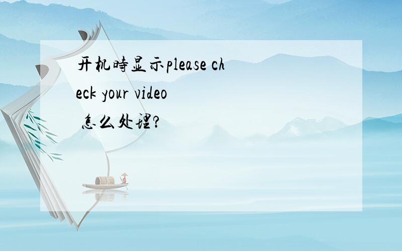 开机时显示please check your video 怎么处理?