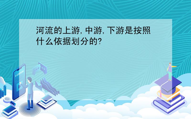 河流的上游,中游,下游是按照什么依据划分的?