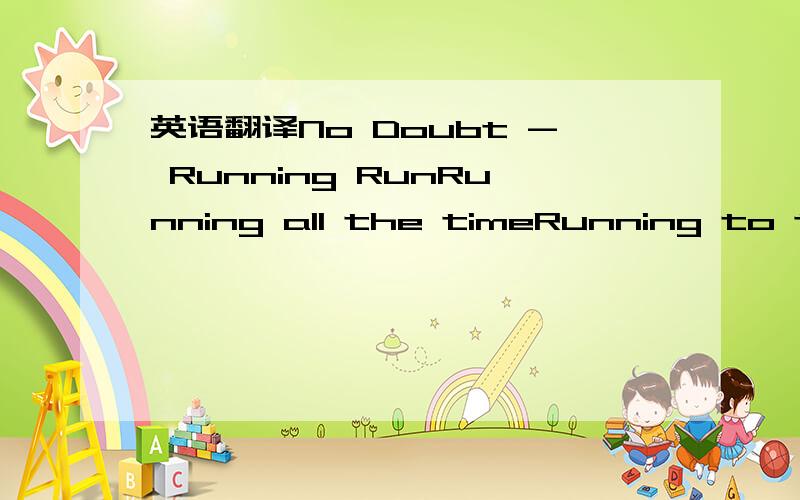 英语翻译No Doubt - Running RunRunning all the timeRunning to the