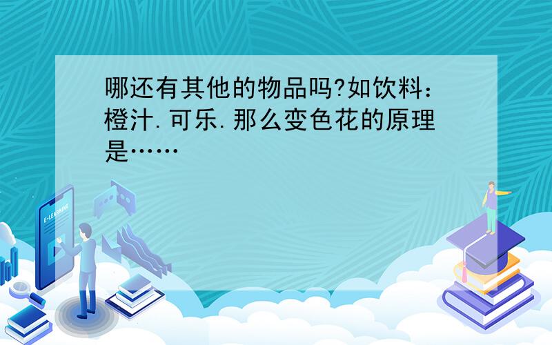 哪还有其他的物品吗?如饮料：橙汁.可乐.那么变色花的原理是……