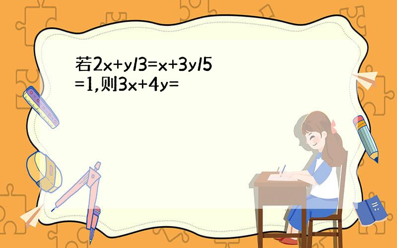 若2x+y/3=x+3y/5=1,则3x+4y=