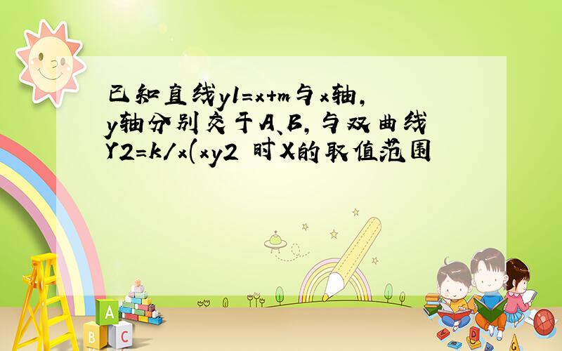 已知直线y1=x+m与x轴,y轴分别交于A、B,与双曲线Y2=k/x(xy2 时X的取值范围