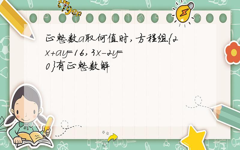 正整数a取何值时,方程组{2x+ay=16,3x－2y=0}有正整数解