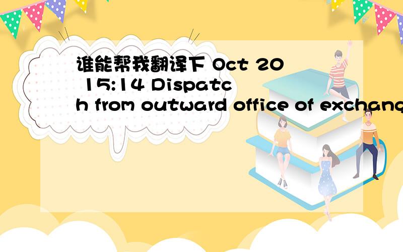 谁能帮我翻译下 Oct 20 15:14 Dispatch from outward office of exchang