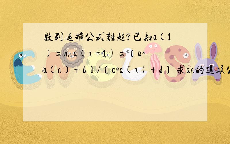 数列递推公式难题?已知a(1)=m.a(n+1)=〔a*a(n)+b〕/〔c*a(n)+d〕 求an的通项公式?用 m