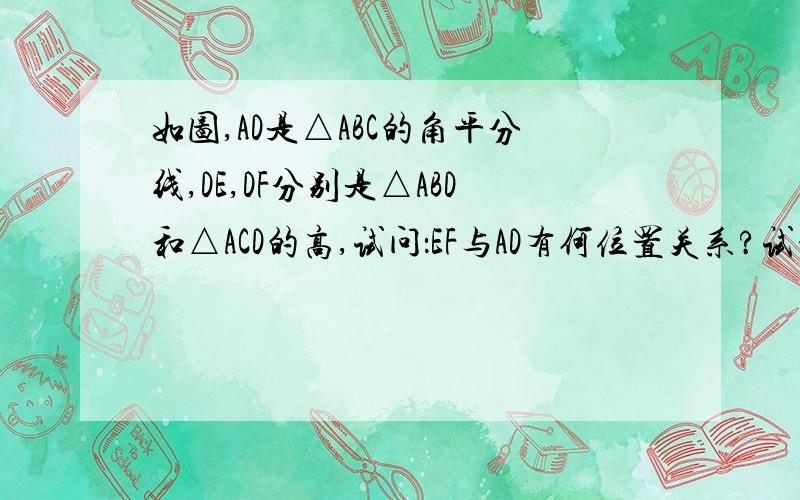 如图,AD是△ABC的角平分线,DE,DF分别是△ABD和△ACD的高,试问：EF与AD有何位置关系?试证明.