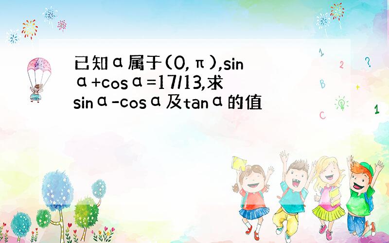 已知α属于(0,π),sinα+cosα=17/13,求sinα-cosα及tanα的值