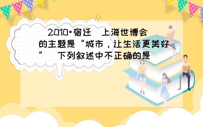 （2010•宿迁）上海世博会的主题是“城市，让生活更美好”．下列叙述中不正确的是（　　）