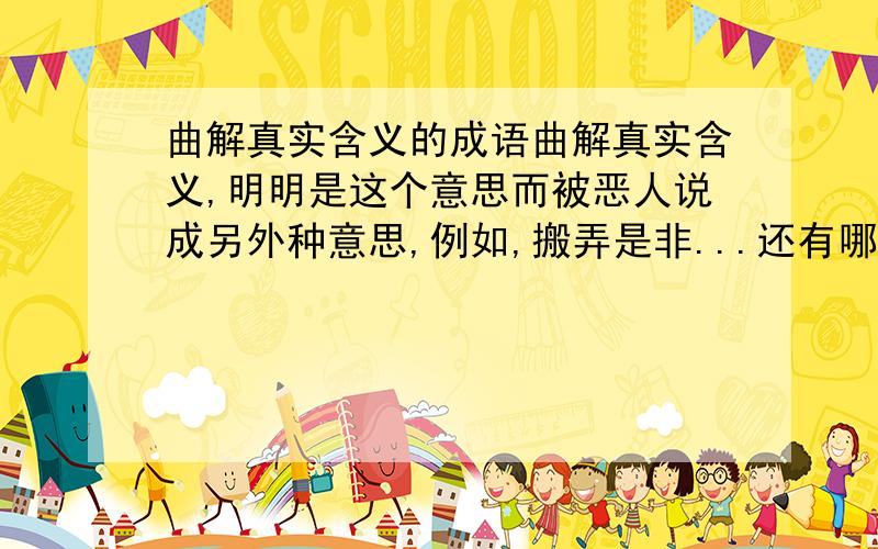 曲解真实含义的成语曲解真实含义,明明是这个意思而被恶人说成另外种意思,例如,搬弄是非...还有哪些?