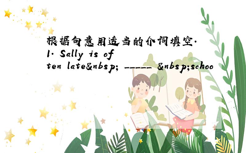 根据句意用适当的介词填空. 1. Sally is often late  _____  schoo