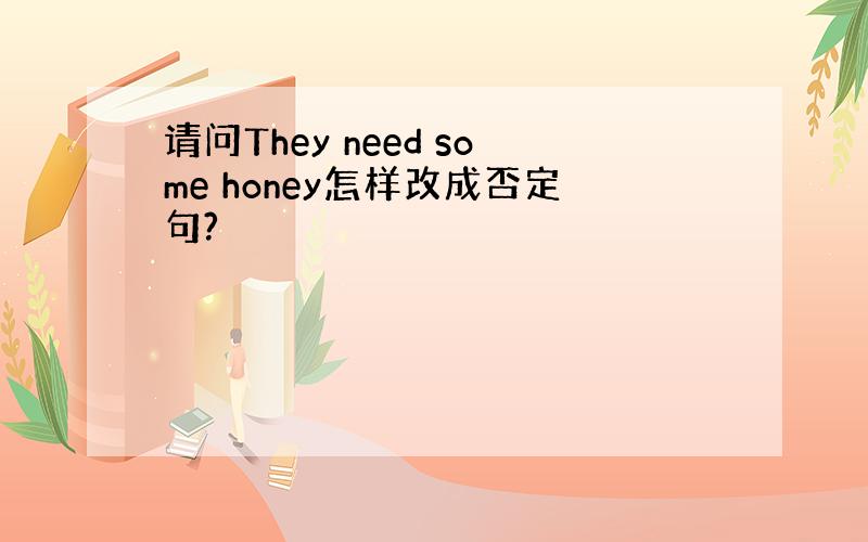 请问They need some honey怎样改成否定句?