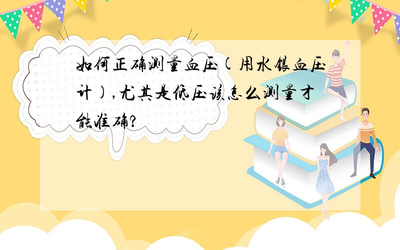 如何正确测量血压(用水银血压计),尤其是低压该怎么测量才能准确?