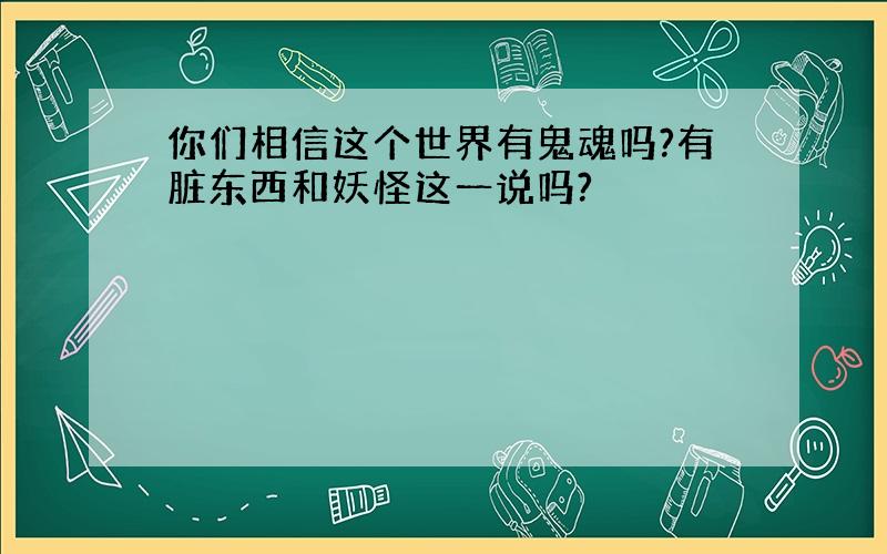 你们相信这个世界有鬼魂吗?有脏东西和妖怪这一说吗?