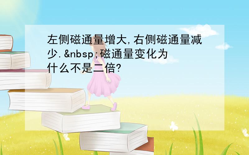 左侧磁通量增大,右侧磁通量减少. 磁通量变化为什么不是二倍?