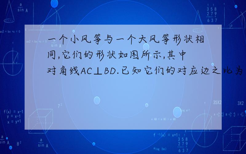 一个小风筝与一个大风筝形状相同,它们的形状如图所示,其中对角线AC⊥BD.已知它们的对应边之比为1：3,