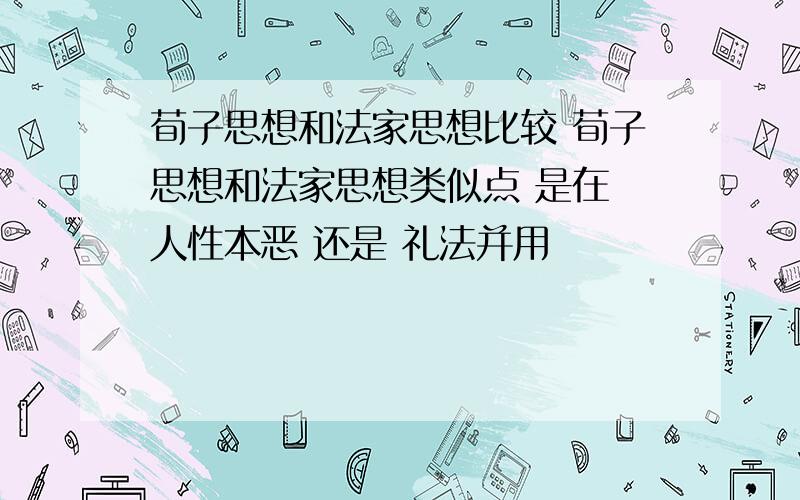 荀子思想和法家思想比较 荀子思想和法家思想类似点 是在 人性本恶 还是 礼法并用