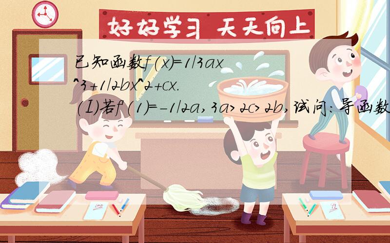 已知函数f(x)=1/3ax^3+1/2bx^2+cx.(I)若f'(1)=-1/2a,3a>2c>2b,试问：导函数f